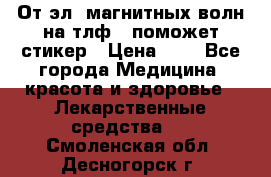 От эл. магнитных волн на тлф – поможет стикер › Цена ­ 1 - Все города Медицина, красота и здоровье » Лекарственные средства   . Смоленская обл.,Десногорск г.